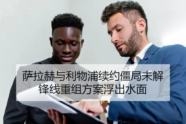 萨拉赫与利物浦续约僵局未解 锋线重组方案浮出水面