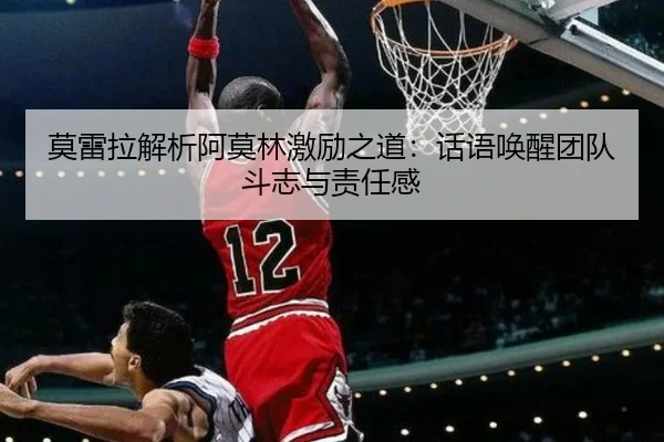 莫雷拉解析阿莫林激励之道：话语唤醒团队斗志与责任感